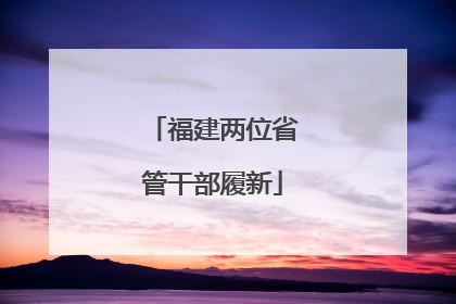 福建两位省管干部履新
