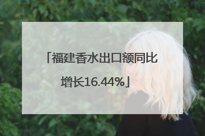 福建香水出口额同比增长16.44%