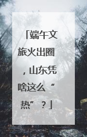 端午文旅火出圈，山东凭啥这么“热”？