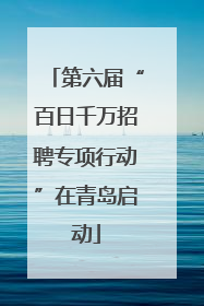 第六届“百日千万招聘专项行动”在青岛启动