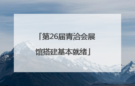 第26届青洽会展馆搭建基本就绪