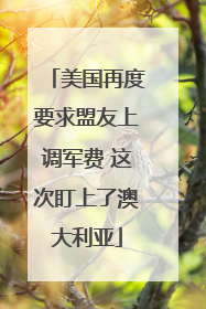 美国再度要求盟友上调军费 这次盯上了澳大利亚
