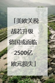 美欧关税战若升级 德国或面临2500亿欧元损失