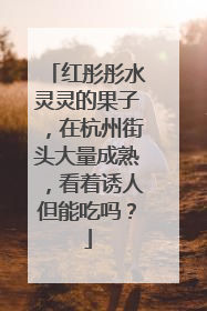 红彤彤水灵灵的果子，在杭州街头大量成熟，看着诱人但能吃吗？