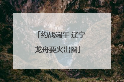 约战端午 辽宁龙舟要火出圈