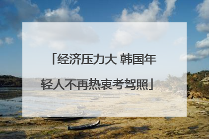 经济压力大 韩国年轻人不再热衷考驾照