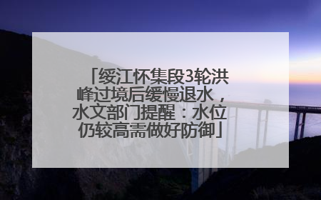 绥江怀集段3轮洪峰过境后缓慢退水，水文部门提醒：水位仍较高需做好防御