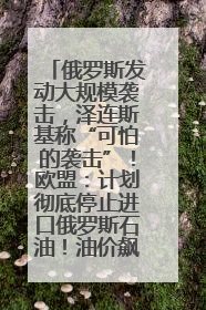 俄罗斯发动大规模袭击，泽连斯基称“可怕的袭击”！欧盟：计划彻底停止进口俄罗斯石油！油价飙涨