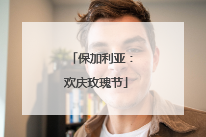 保加利亚：欢庆玫瑰节