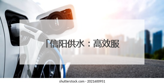 信阳供水：高效服务 随叫“水”到