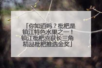 你知道吗？枇杷是镇江特色水果之一！镇江枇杷喜获长三角精品枇杷推选金奖