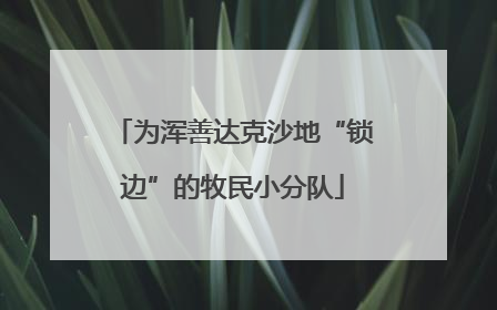 为浑善达克沙地“锁边”的牧民小分队