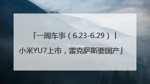 一周车事（6.23-6.29）丨小米YU7上市，雷克萨斯要国产