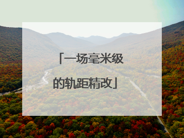 一场毫米级的轨距精改