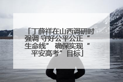 丁薛祥在山西调研时强调 守好公平公正“生命线” 确保实现“平安高考”目标