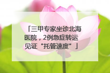 三甲专家坐诊北海医院，2例急症转运见证“托管速度”