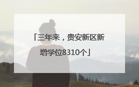 三年来，贵安新区新增学位8310个