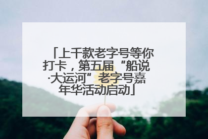 上千款老字号等你打卡，第五届“船说·大运河”老字号嘉年华活动启动