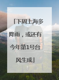 下周上海多降雨，或还有今年第1号台风生成