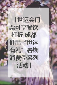 世运会门票可享餐饮打折 成都推出“世运有礼”暑期消费季系列活动