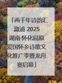 两千年诗韵汇溆浦 2025湖南·怀化屈原爱国怀乡诗歌文化推广季暨龙舟赛启幕