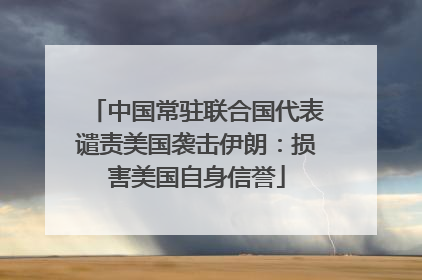 中国常驻联合国代表谴责美国袭击伊朗：损害美国自身信誉