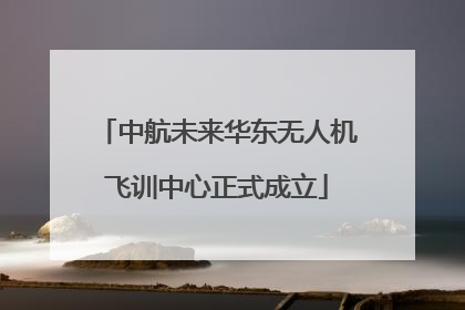 中航未来华东无人机飞训中心正式成立