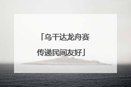 乌干达龙舟赛传递民间友好