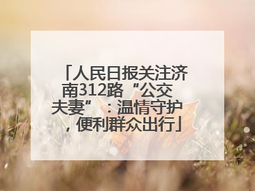 人民日报关注济南312路“公交夫妻”：温情守护，便利群众出行