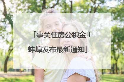 事关住房公积金！蚌埠发布最新通知