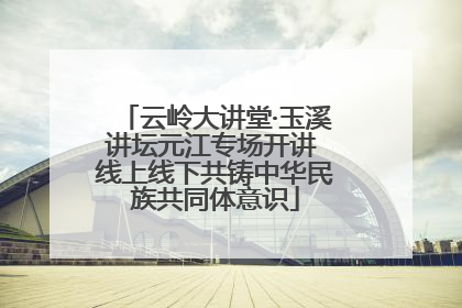 云岭大讲堂·玉溪讲坛元江专场开讲 线上线下共铸中华民族共同体意识