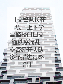 交警队长在一线｜上下学高峰校门口交通秩序混乱 交管经开大队多举措进行整治