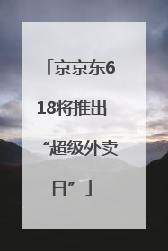 京京东618将推出“超级外卖日”