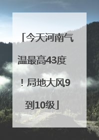 今天河南气温最高43度！局地大风9到10级