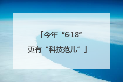 今年“6·18”更有“科技范儿”