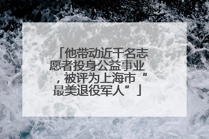 他带动近千名志愿者投身公益事业，被评为上海市“最美退役军人”