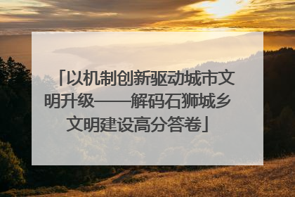 以机制创新驱动城市文明升级——解码石狮城乡文明建设高分答卷