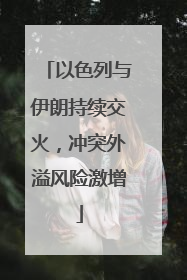 以色列与伊朗持续交火，冲突外溢风险激增
