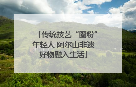 传统技艺“圈粉”年轻人 阿尔山非遗好物融入生活