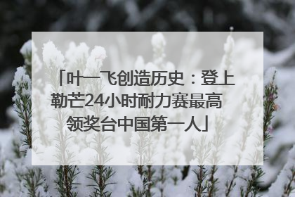 叶一飞创造历史：登上勒芒24小时耐力赛最高领奖台中国第一人