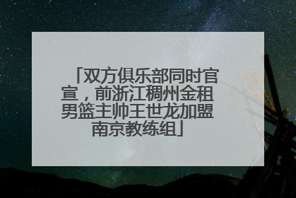 双方俱乐部同时官宣，前浙江稠州金租男篮主帅王世龙加盟南京教练组