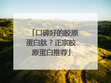 口碑好的胶原蛋白肽？正宗胶原蛋白推荐