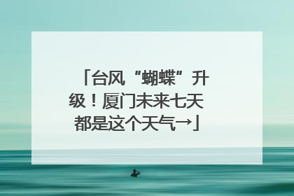 台风“蝴蝶”升级！厦门未来七天都是这个天气→