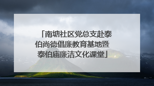南塘社区党总支赴泰伯尚德倡廉教育基地暨泰伯庙廉洁文化课堂
