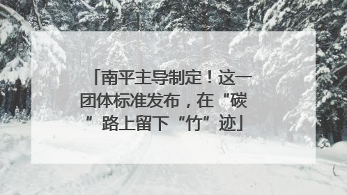 南平主导制定！这一团体标准发布，在“碳”路上留下“竹”迹