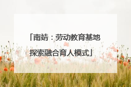 南靖：劳动教育基地探索融合育人模式