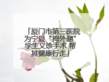 厦门市第三医院为宁夏“拇外翻”学生义诊手术 帮其健康行走