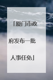 厦门市政府发布一批人事任免