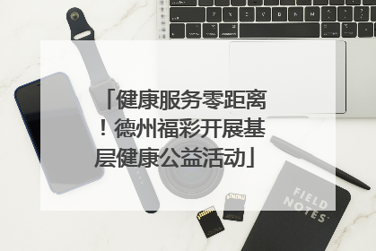 健康服务零距离！德州福彩开展基层健康公益活动