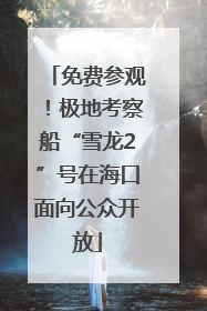 免费参观！极地考察船“雪龙2”号在海口面向公众开放